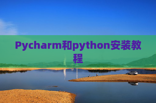 Pycharm和python安装教程 Pycharm和python安装教程